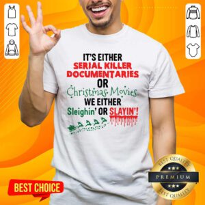 It’s Either Serial Killer Documentaries Of Christmas Movies We Either Sleighin’ Or Slayin Shirt- Design By Handstee.com