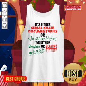 It’s Either Serial Killer Documentaries Of Christmas Movies We Either Sleighin’ Or Slayin Tank-Top- Design By Handstee.com
