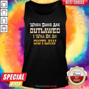 When Guns Are Outlawed I Will Be An Outlaw Tank-Top- Design By Handstee.com