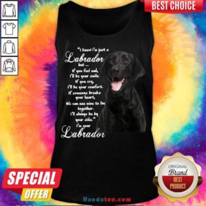 I Know I’m Just A Labrador But If You Feel Sad I’ll Be Your Smile Tank-Top- Design By Handstee.com