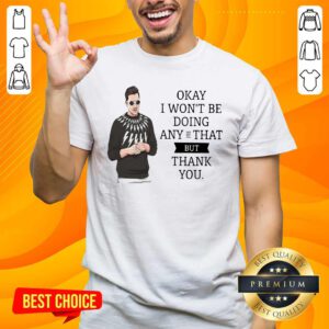 Schitt’s Creek Okay I Won’t Be Doing Any Of That But Thank You Shirt - Design by handstee.com