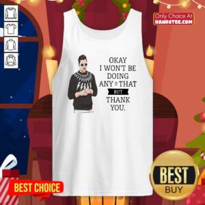 Schitt’s Creek Okay I Won’t Be Doing Any Of That But Thank You Tank Top - Design by handstee.com