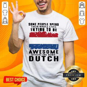 Some People Spend Their Whole Lives Trying To Be Awesome Others Born Dutch Shirt - Design by handstee.com