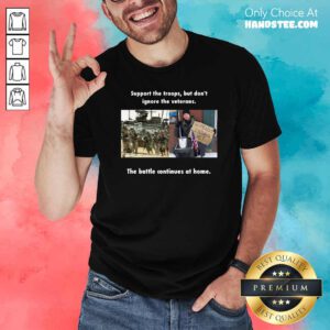 Support The Troops But Dont Ignore The Veterans The Battle Continues At Home Shirt - Design by handstee.com