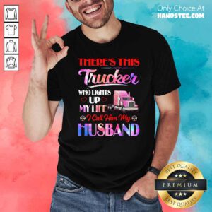There’s This Trucker Who Lights Up My Life i Call Him My Husband Shirt - Design by handstee.com