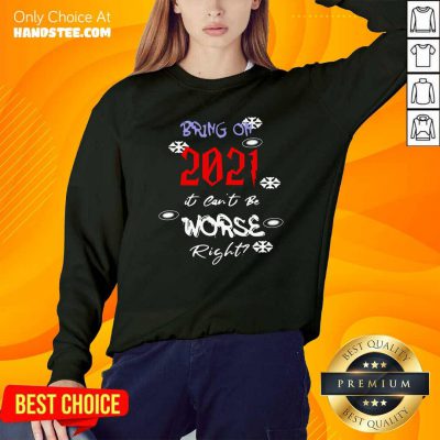 Top Bring On 2021 It Can’t Be Worse Right New Year Celebration Sweatshirt - Design by handstee.com