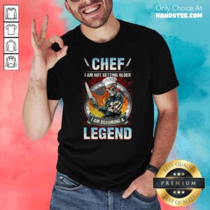 Top Chef I Am Not Getting Older I Am Becoming A Legend Shirt - Design by handstee.com