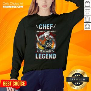Top Chef I Am Not Getting Older I Am Becoming A Legend Sweatshirt - Design by handstee.com