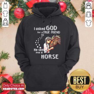 Top I Asked God For A True Friend So He Sent Me A Horse Hoodie - Design by handstee.com