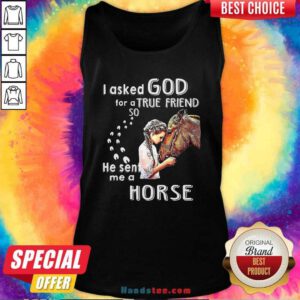 Top I Asked God For A True Friend So He Sent Me A Horse Tank top - Design by handstee.com