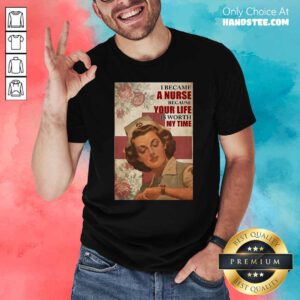 Top I Became A Nurse Because Your Life Is Worth My Time Shirt - Design by handstee.com