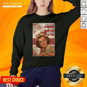 Top I Became A Nurse Because Your Life Is Worth My Time Sweatshirt - Design by handstee.com