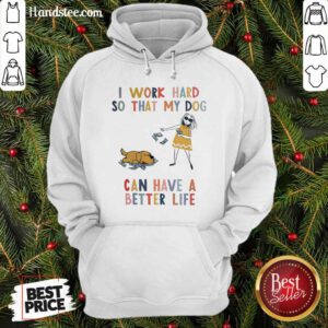 Top I Work Hard So That My Dog Can Have A Better Life Hoodie - Design by handstee.com