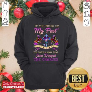 Top If You Bring Up My Past You Should Know That Jesus Dropped The Charges Hoodie- Design by handstee.com