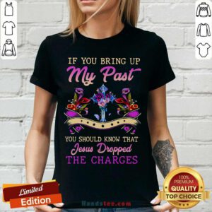 Top If You Bring Up My Past You Should Know That Jesus Dropped The Charges V-neck- Design by handstee.com