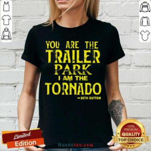 Top You Are The Trailer Park I Am The Tornado Beth Dutton V-neck- Design by handstee.com