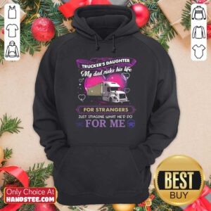 Trucker’s Daughter My Dad Risks His Life For Strangers Just Imagine What He’d Do For Me Hoodie - Design by handstee.com
