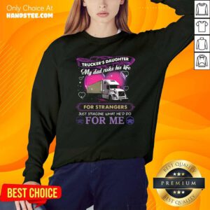 Trucker’s Daughter My Dad Risks His Life For Strangers Just Imagine What He’d Do For Me Sweatshirt - Design by handstee.com