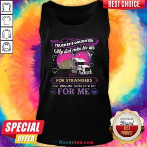 Trucker’s Daughter My Dad Risks His Life For Strangers Just Imagine What He’d Do For Me Tank Top - Design by handstee.com