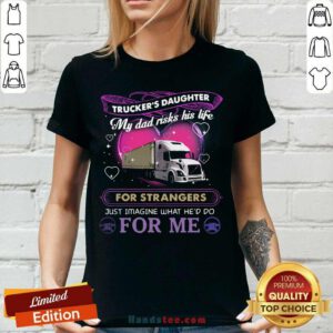 Trucker’s Daughter My Dad Risks His Life For Strangers Just Imagine What He’d Do For Me V-neck - Design by handstee.com