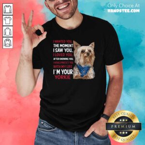 Yorkie I Wanted You The Moment I Saw You I Loved You After Knowing You Shirt - Design by handstee.com