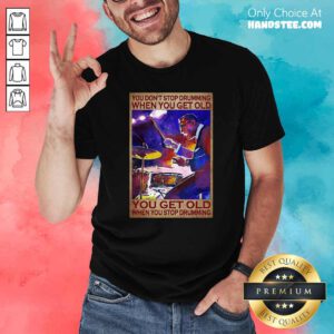 You Do Not Stop Drumming When You Get Old You Get Old When You Stop Drumming Shirt - Design by handstee.com