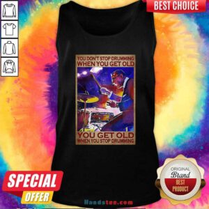 You Do Not Stop Drumming When You Get Old You Get Old When You Stop Drumming Tank Top - Design by handstee.com