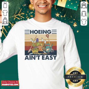 Amazing 52 Hoeing Ain’t Easy Gardening SweatShirt - Design by Handstee.com