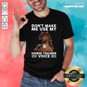 Apprehensive Dont Make Me Use My Horse 3 Trainer Voice Shirt - Design by Handstee.com
