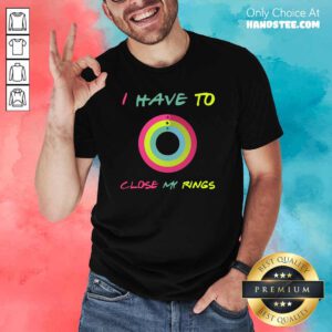 Ashamed 9 I Have To Close My Rings Shirt - Design by Handstee.com