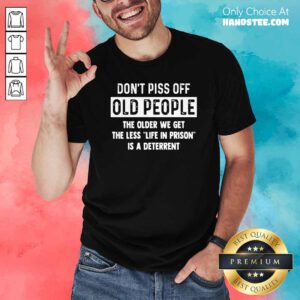 Dont Piss Off Old People Older We Get Life Prison Is A Deterrent Shirt - Design by handstee.com