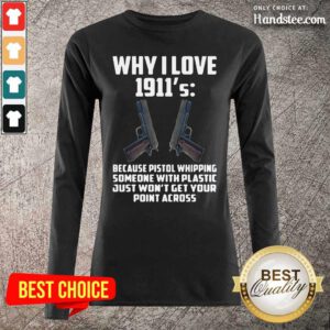Ecstatic Why I Love 1911 Because Pistol Whipping 4 Someone With Plastic Long-Sleeved - Design by Handstee.com