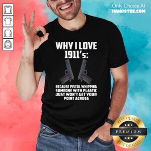 Ecstatic Why I Love 1911 Because Pistol Whipping 4 Someone With Plastic Shirt - Design by Handstee.com