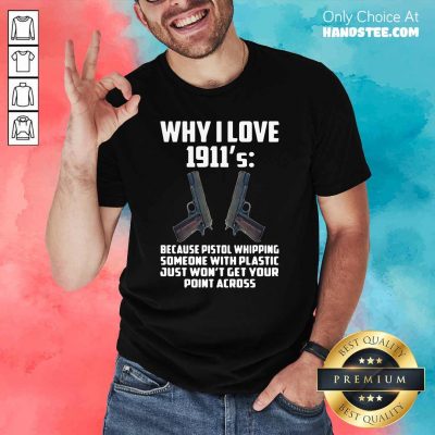 Ecstatic Why I Love 1911 Because Pistol Whipping 4 Someone With Plastic Shirt - Design by Handstee.com