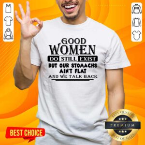 Good Women Do Still Exist But Our Stomachs Arent Flat And We Talk Back Shirt - Design by handstee.com