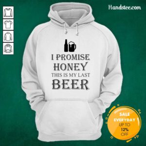 Great I Promise Honey This Is My Last Beer 1 Too Hoodie - Design By Handstee.com
