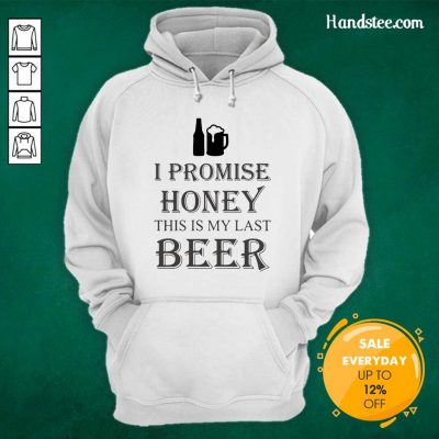 Great I Promise Honey This Is My Last Beer 1 Too Hoodie - Design By Handstee.com