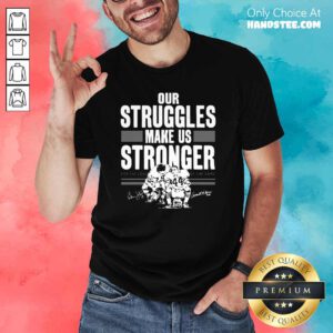 Great Our Struggles Make Us Stronger 2 Shirt - Design By Handstee.com