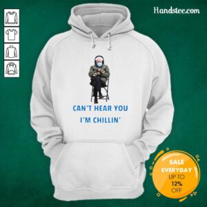 Happy Bernie Sanders Cant Hear You Im Chillin 1 Hoodie
