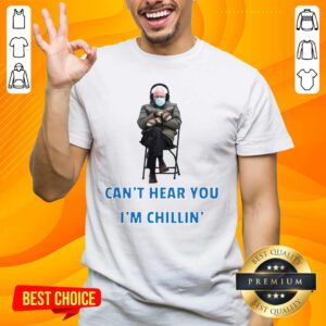 Happy Bernie Sanders Cant Hear You Im Chillin 1 Shirt