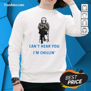 Happy Bernie Sanders Cant Hear You Im Chillin 1 Sweater
