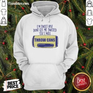 I Am Sweet But Dont Get Me Twisted Cuz I Will Throw Cans Hoodie - Design by handstee.com