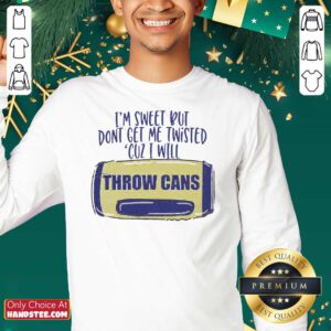 I Am Sweet But Dont Get Me Twisted Cuz I Will Throw Cans Sweatshirt - Design by handstee.com