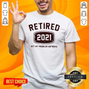 Nice Retired 2021 Not Problem Shirt - Design by Handstee.com