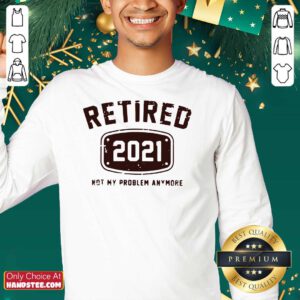 Nice Retired 2021 Not Problem SweatShirt - Design by Handstee.com