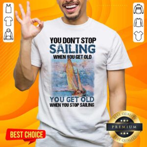Overjoyed You Dont Stop Sailing 21 When You Get Old When You Stop Sailing Sea Shirt - Design by Handstee.com