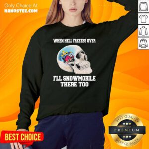 Sad 11 When Hell Freezes SweatShirt - Design by Handstee.com