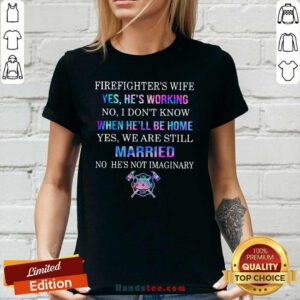 Terrified Firefighters Wife Yes Hes Working 8 We Are Still Married No Hes Not Imaginary Ladies Tee - Design by Handstee.com