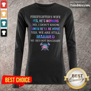 Terrified Firefighters Wife Yes Hes Working 8 We Are Still Married No Hes Not Imaginary Long-Sleeved - Design by Handstee.com