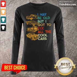 Tired I May Be Old But I Got To Fix All 6 The Cool Cars Long-Sleeved - Design by Handstee.com